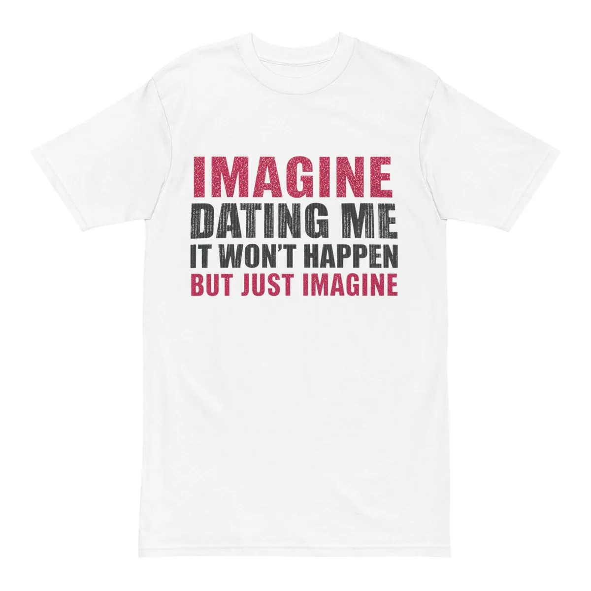 Imagine Dating Me It Won’t Happen But Just Imagine Shirt